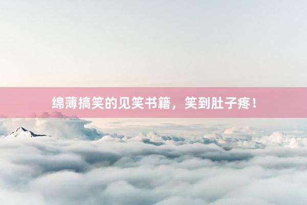绵薄搞笑的见笑书籍,笑到肚子疼!